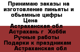 Принимаю заказы на изготовление пиньяты и обьемные цифры › Цена ­ 800 - Астраханская обл., Астрахань г. Хобби. Ручные работы » Подарки к праздникам   . Астраханская обл.,Астрахань г.